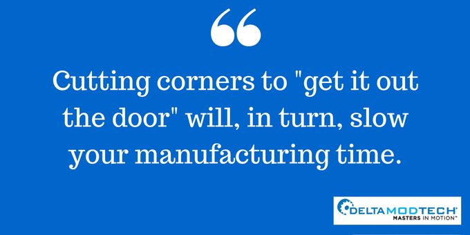 Cutting corners slow manufacturing time.