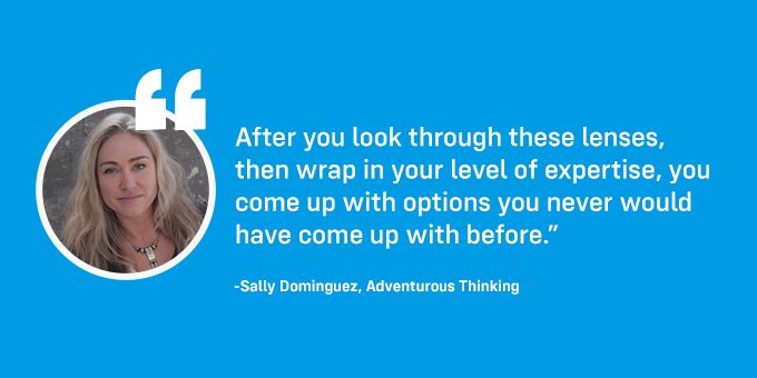 When you look through different lenses, you come up with new ideas.
