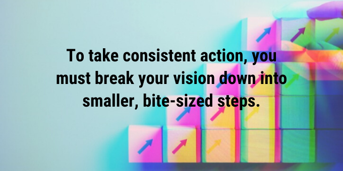 Take bite-sized steps of action.