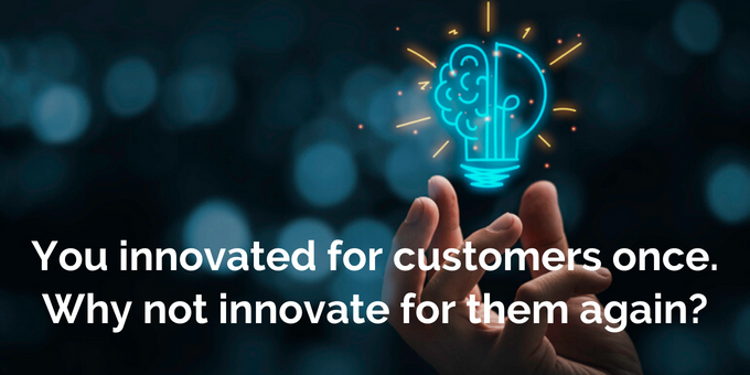 Why not innovate for your customers again?